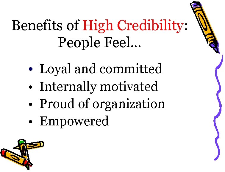 Benefits of High Credibility: People Feel… • Loyal and committed • Internally motivated •