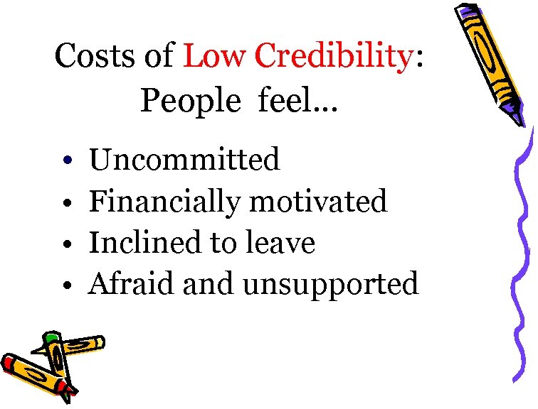 Costs of Low Credibility: People feel… • Uncommitted • Financially motivated • Inclined to