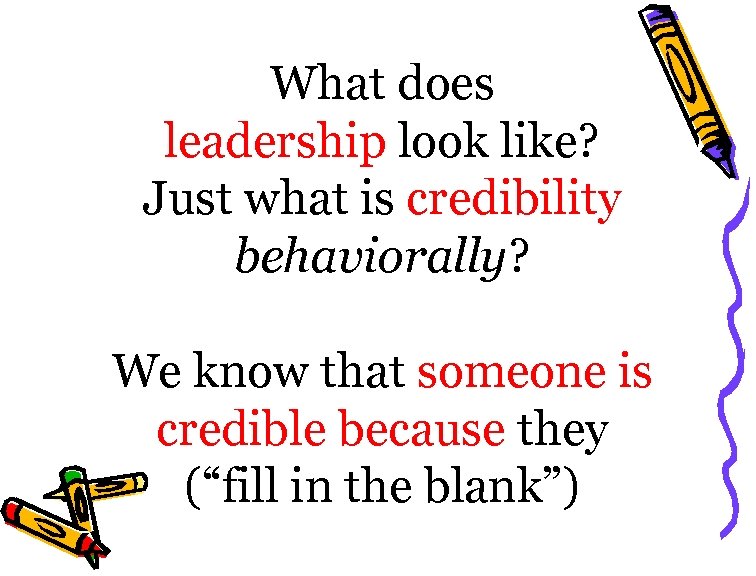 What does leadership look like? Just what is credibility behaviorally? We know that someone