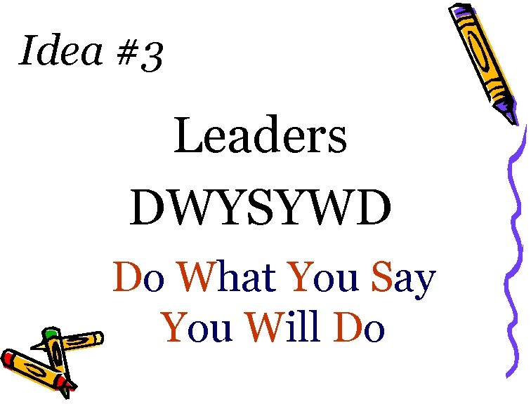 Idea #3 Leaders DWYSYWD Do What You Say You Will Do 
