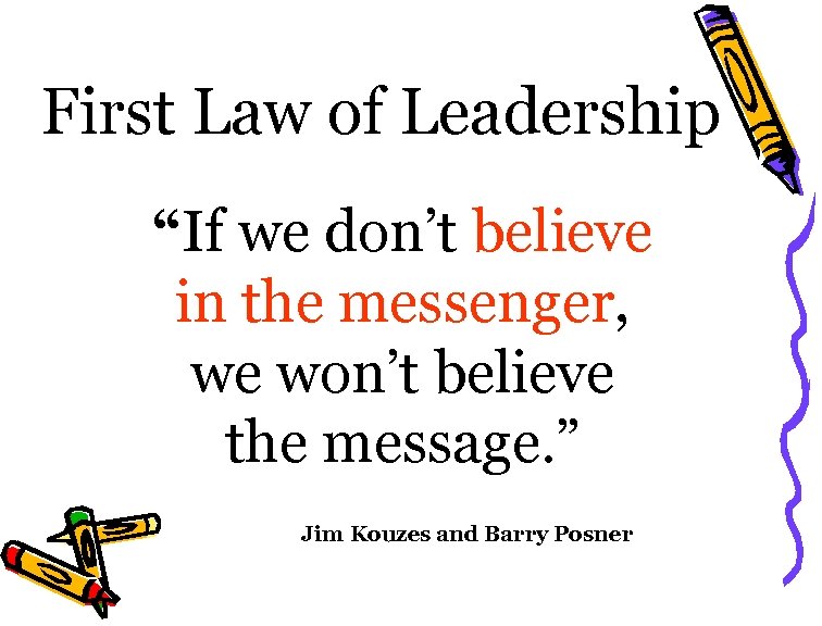 First Law of Leadership “If we don’t believe in the messenger, we won’t believe