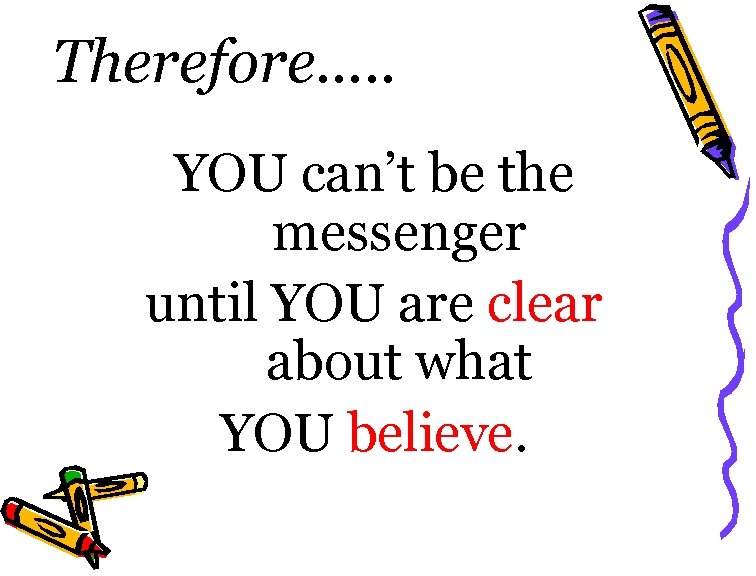 Therefore…. . YOU can’t be the messenger until YOU are clear about what YOU