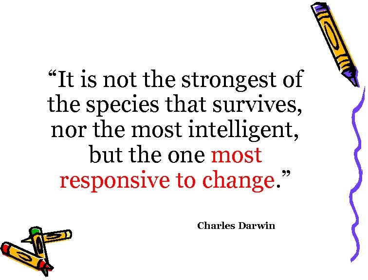 “It is not the strongest of the species that survives, nor the most intelligent,