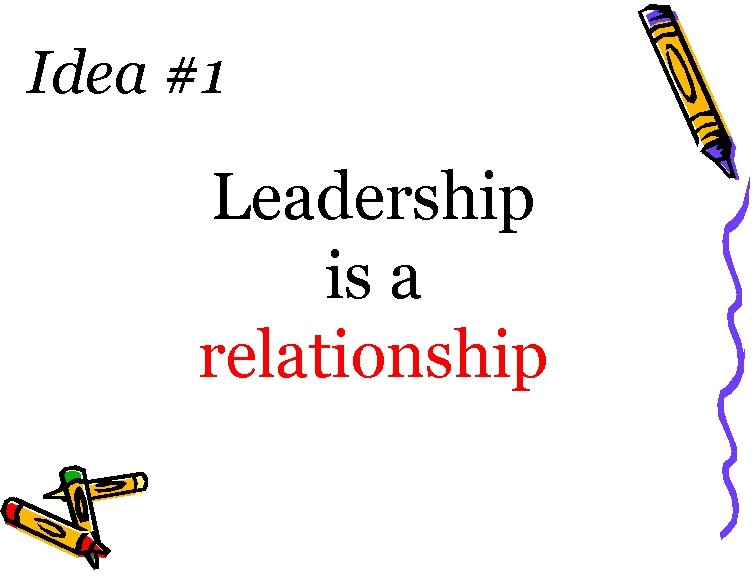 Idea #1 Leadership is a relationship 