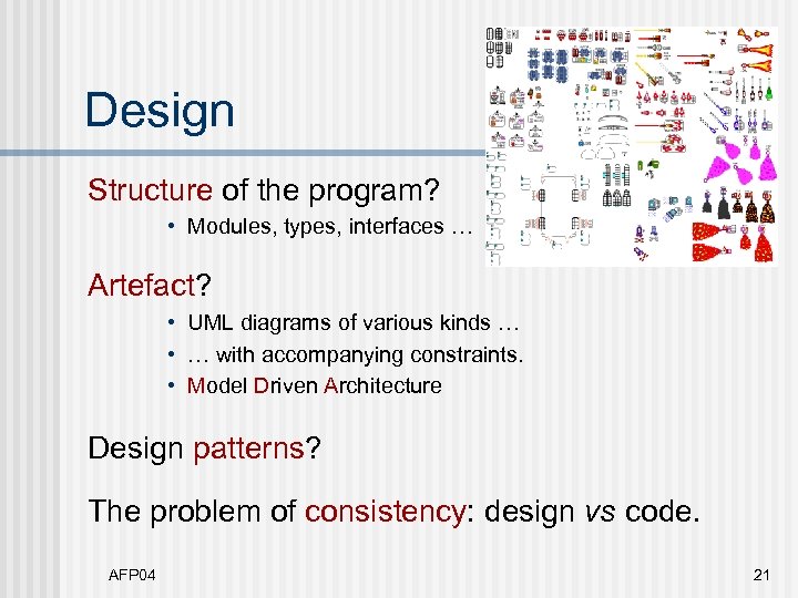 Design Structure of the program? • Modules, types, interfaces … Artefact? • UML diagrams