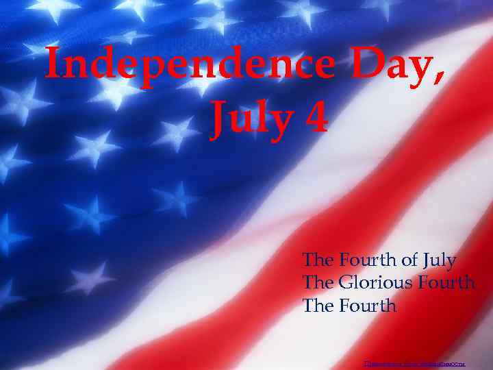 Independence Day, July 4 Also called The Fourth of July The Glorious Fourth The