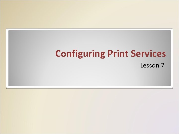 Configuring Print Services Lesson 7 