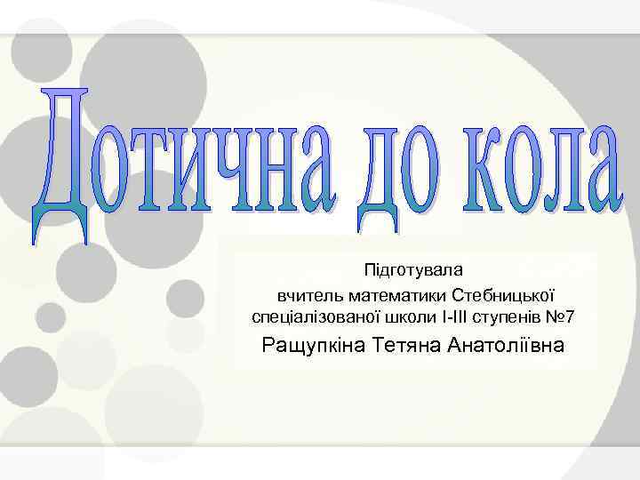 Підготувала вчитель математики Стебницької спеціалізованої школи І ІІІ ступенів № 7 Ращупкіна Тетяна Анатоліївна