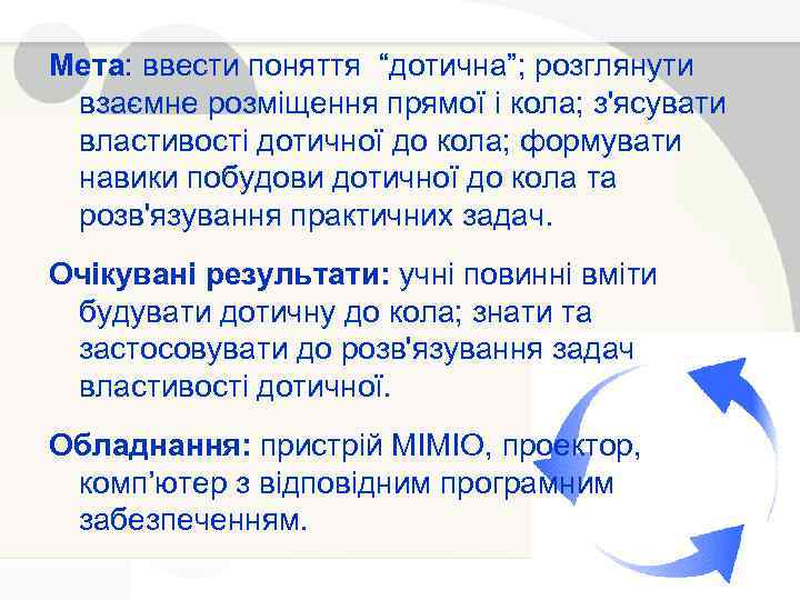 Мета: ввести поняття “дотична”; розглянути взаємне розміщення прямої і кола; з'ясувати властивості дотичної до