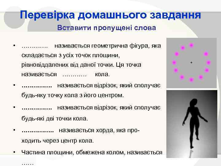 Перевірка домашнього завдання Вставити пропущені слова • …………. називається геометрична фігура, яка Колом складається