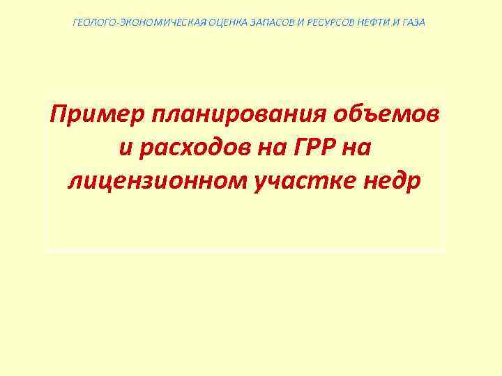 ГЕОЛОГО-ЭКОНОМИЧЕСКАЯ ОЦЕНКА ЗАПАСОВ И РЕСУРСОВ НЕФТИ И ГАЗА Пример планирования объемов и расходов на