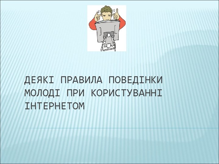 ДЕЯКІ ПРАВИЛА ПОВЕДІНКИ МОЛОДІ ПРИ КОРИСТУВАННІ ІНТЕРНЕТОМ 