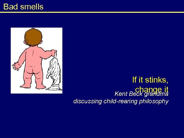 Bad smells If it stinks, change it Kent Beck grandma discussing child-rearing philosophy 