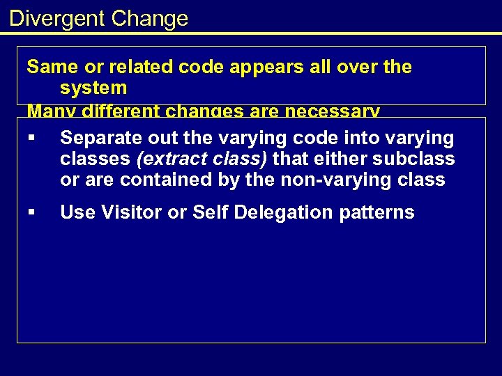 Divergent Change Same or related code appears all over the system Many different changes