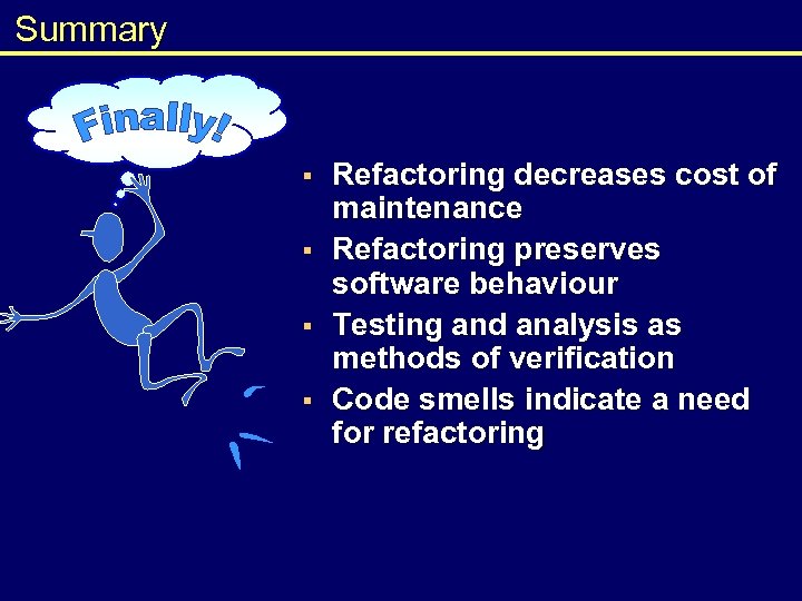 Summary § § Refactoring decreases cost of maintenance Refactoring preserves software behaviour Testing and