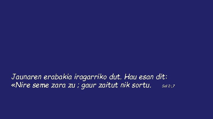 Jaunaren erabakia iragarriko dut. Hau esan dit: «Nire seme zara zu ; gaur zaitut