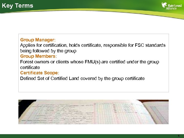 Key Terms Group Manager: Applies for certification, holds certificate, responsible for FSC standards being