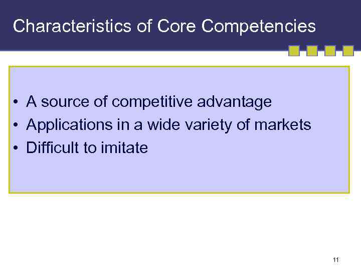 Characteristics of Core Competencies • A source of competitive advantage • Applications in a