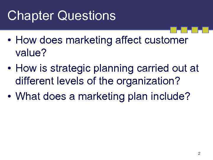 Chapter Questions • How does marketing affect customer value? • How is strategic planning