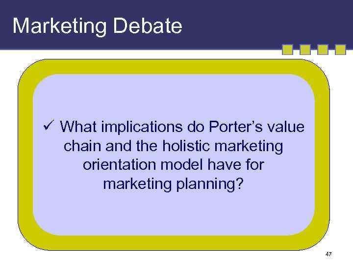 Marketing Debate ü What implications do Porter’s value chain and the holistic marketing orientation