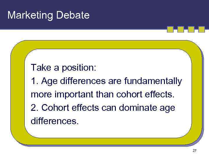 Marketing Debate Take a position: 1. Age differences are fundamentally more important than cohort