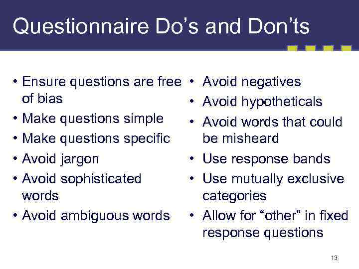 Questionnaire Do’s and Don’ts • Ensure questions are free of bias • Make questions