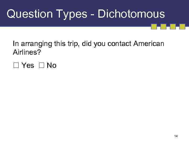 Question Types - Dichotomous In arranging this trip, did you contact American Airlines? Yes