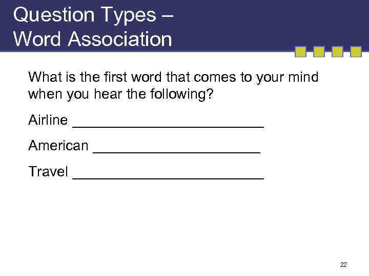 Question Types – Word Association What is the first word that comes to your