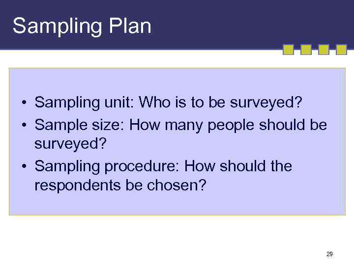 Sampling Plan • Sampling unit: Who is to be surveyed? • Sample size: How