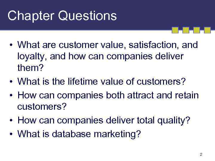 Chapter Questions • What are customer value, satisfaction, and loyalty, and how can companies