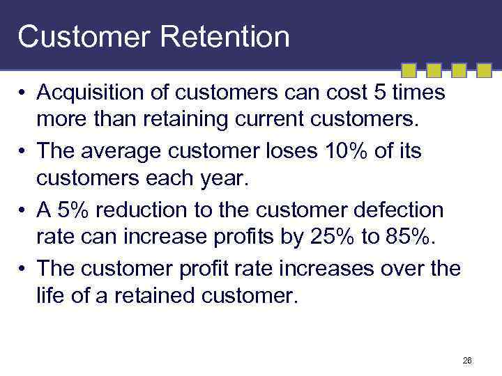 Customer Retention • Acquisition of customers can cost 5 times more than retaining current