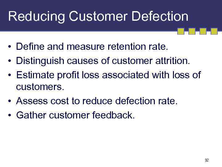 Reducing Customer Defection • Define and measure retention rate. • Distinguish causes of customer