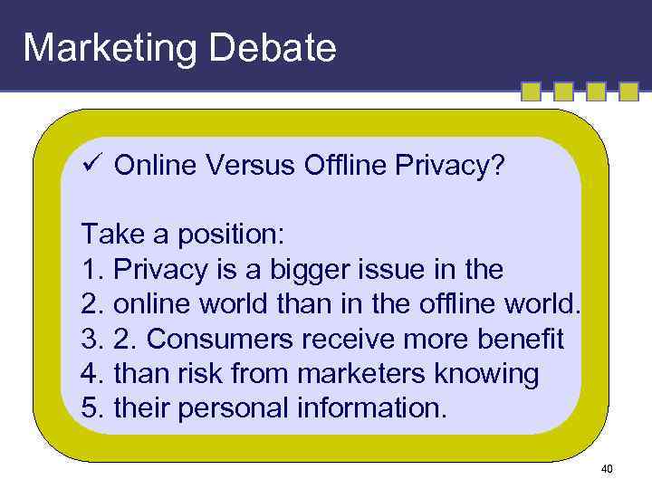 Marketing Debate ü Online Versus Offline Privacy? Take a position: 1. Privacy is a