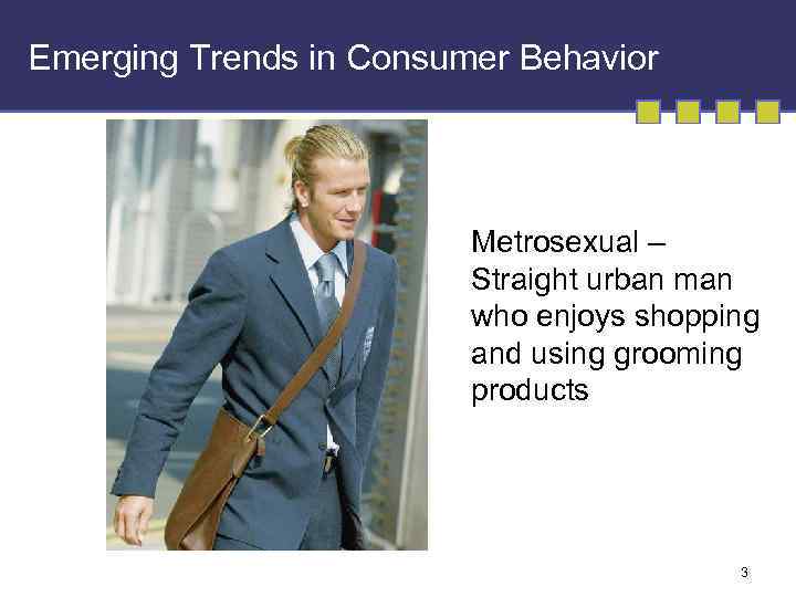 Emerging Trends in Consumer Behavior Metrosexual – Straight urban man who enjoys shopping and