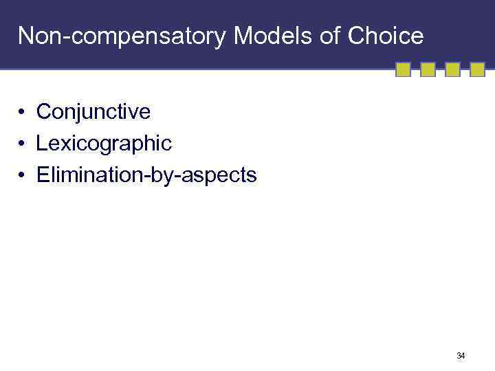 Non-compensatory Models of Choice • Conjunctive • Lexicographic • Elimination-by-aspects 34 