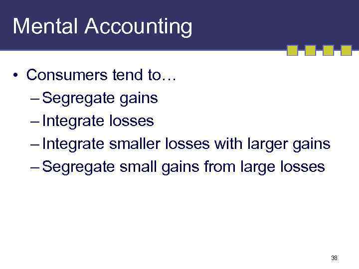 Mental Accounting • Consumers tend to… – Segregate gains – Integrate losses – Integrate