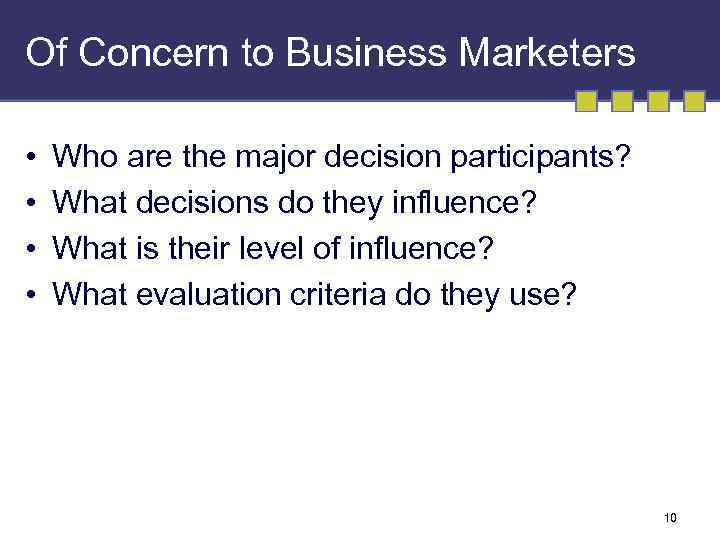 Of Concern to Business Marketers • • Who are the major decision participants? What