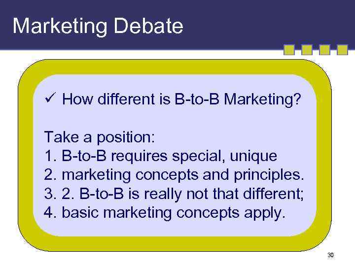 Marketing Debate ü How different is B-to-B Marketing? Take a position: 1. B-to-B requires