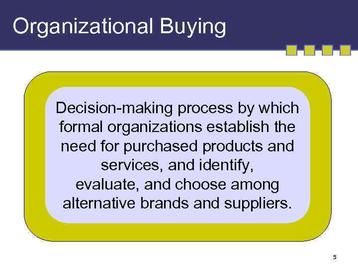 Organizational Buying Decision-making process by which formal organizations establish the need for purchased products