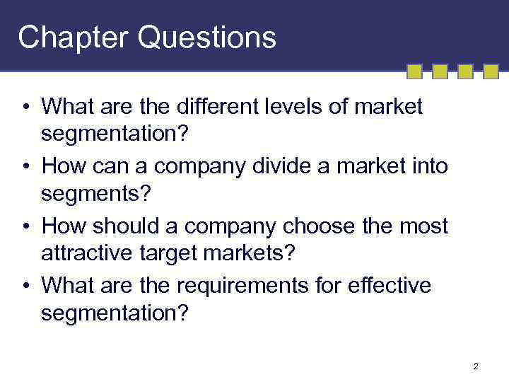 Chapter Questions • What are the different levels of market segmentation? • How can