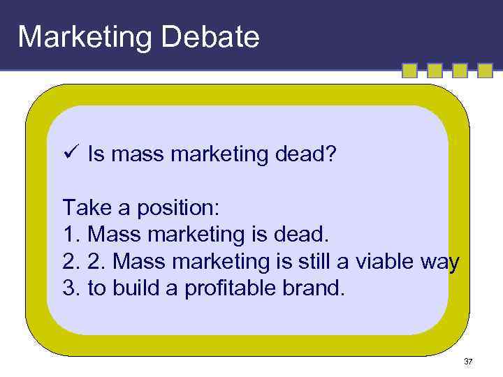 Marketing Debate ü Is mass marketing dead? Take a position: 1. Mass marketing is