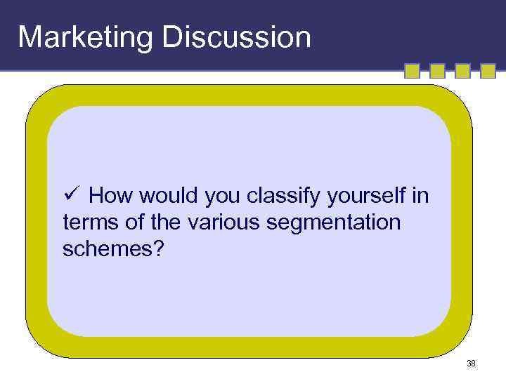 Marketing Discussion ü How would you classify yourself in terms of the various segmentation