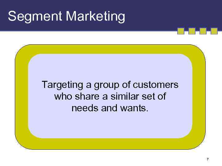 Segment Marketing Targeting a group of customers who share a similar set of needs