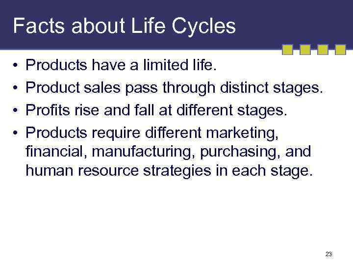 Facts about Life Cycles • • Products have a limited life. Product sales pass