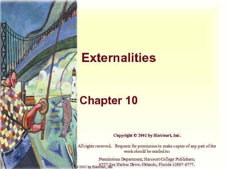 Externalities Chapter 10 Copyright © 2001 by Harcourt, Inc. All rights reserved. Requests for