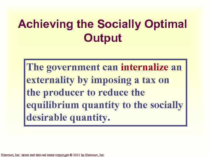 Achieving the Socially Optimal Output The government can internalize an externality by imposing a