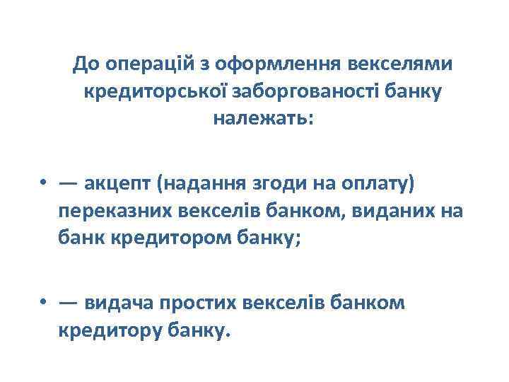 До операцій з оформлення векселями кредиторської заборгованості банку належать: • — акцепт (надання згоди