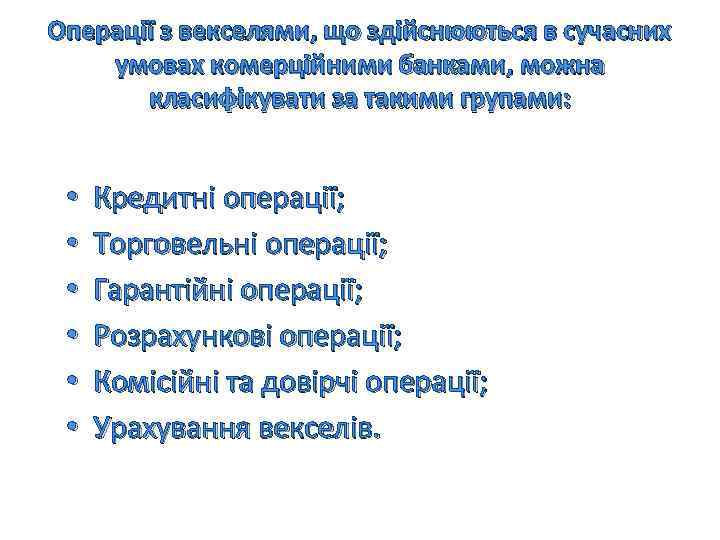 Операції з векселями, що здійснюються в сучасних умовах комерційними банками, можна класифікувати за такими