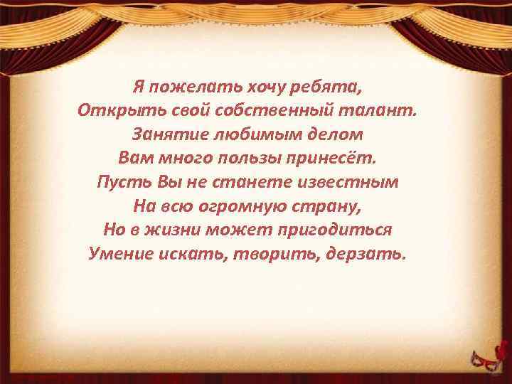 Я пожелать хочу ребята, Открыть свой собственный талант. Занятие любимым делом Вам много пользы