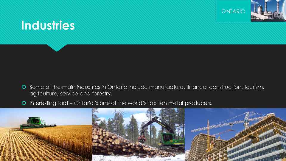 ONTARIO Industries Some of the main industries in Ontario include manufacture, finance, construction, tourism,